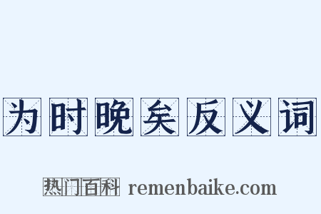 为时晚矣反义词是什么意思的图片